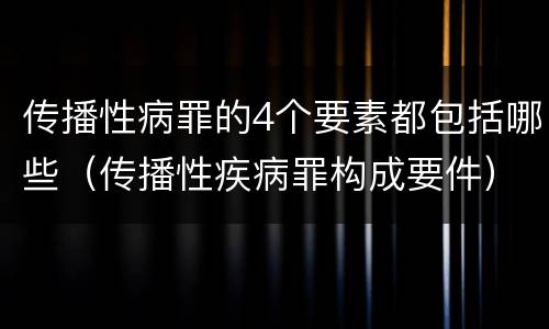 传播性病罪的4个要素都包括哪些（传播性疾病罪构成要件）