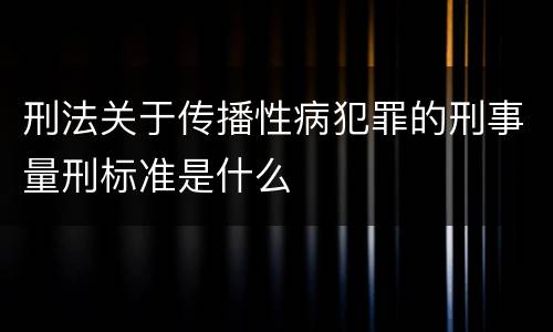 刑法关于传播性病犯罪的刑事量刑标准是什么