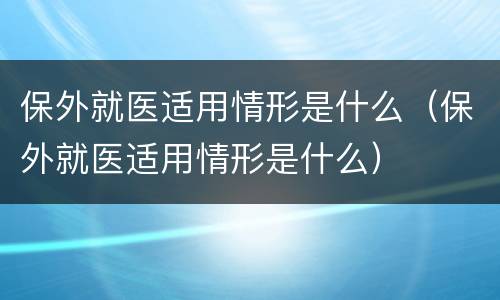 保外就医适用情形是什么（保外就医适用情形是什么）