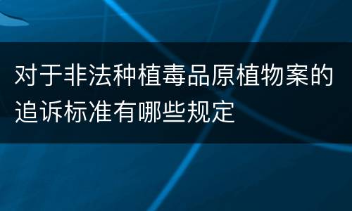 对于非法种植毒品原植物案的追诉标准有哪些规定
