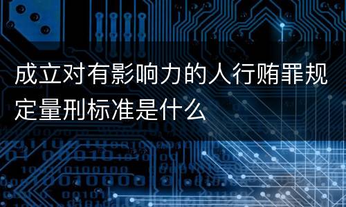 成立对有影响力的人行贿罪规定量刑标准是什么