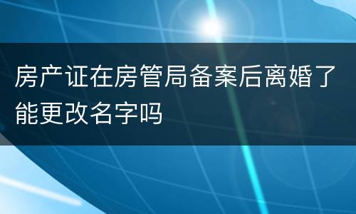 房产证在房管局备案后离婚了能更改名字吗