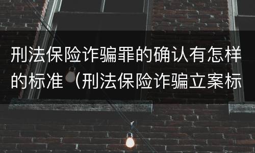 刑法保险诈骗罪的确认有怎样的标准（刑法保险诈骗立案标准）