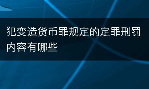 犯变造货币罪规定的定罪刑罚内容有哪些