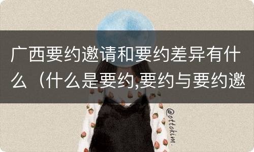 广西要约邀请和要约差异有什么（什么是要约,要约与要约邀请有什么区别）