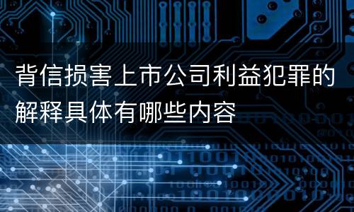 背信损害上市公司利益犯罪的解释具体有哪些内容