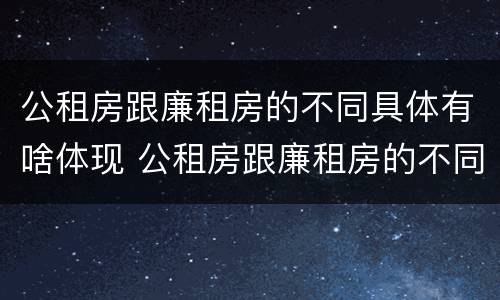 公租房跟廉租房的不同具体有啥体现 公租房跟廉租房的不同具体有啥体现呢
