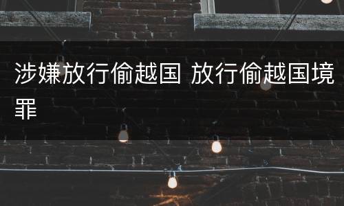 涉嫌放行偷越国 放行偷越国境罪