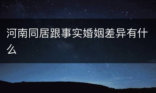 河南同居跟事实婚姻差异有什么