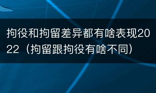 拘役和拘留差异都有啥表现2022（拘留跟拘役有啥不同）
