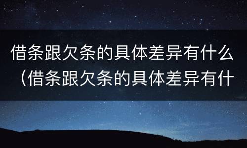 借条跟欠条的具体差异有什么（借条跟欠条的具体差异有什么影响）