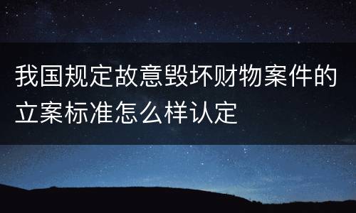 我国规定故意毁坏财物案件的立案标准怎么样认定
