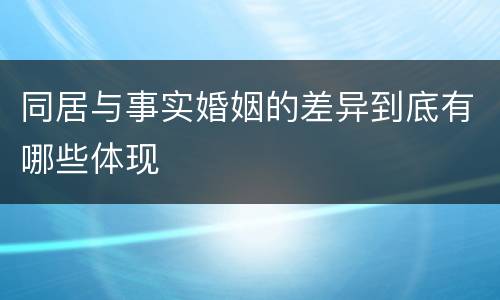 同居与事实婚姻的差异到底有哪些体现