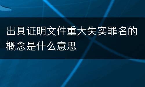 出具证明文件重大失实罪名的概念是什么意思