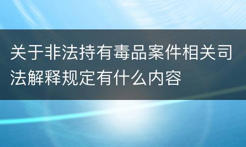 关于非法持有毒品案件相关司法解释规定有什么内容