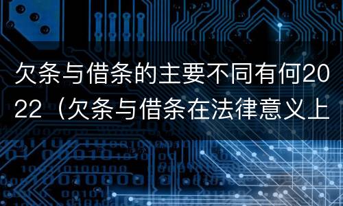 欠条与借条的主要不同有何2022（欠条与借条在法律意义上的不同）