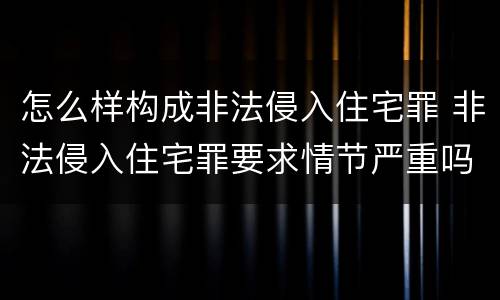 怎么样构成非法侵入住宅罪 非法侵入住宅罪要求情节严重吗