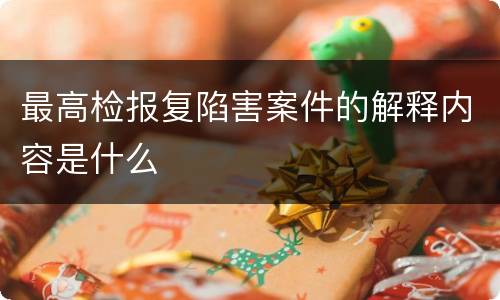 最高检报复陷害案件的解释内容是什么