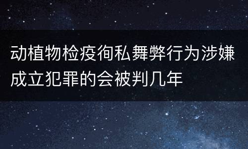 动植物检疫徇私舞弊行为涉嫌成立犯罪的会被判几年