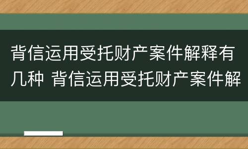 背信运用受托财产案件解释有几种 背信运用受托财产案件解释有几种情形
