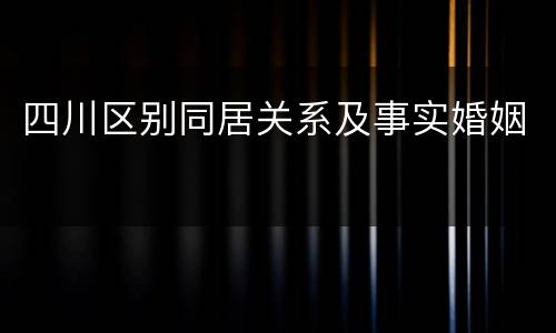 四川区别同居关系及事实婚姻