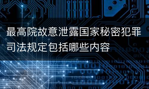 最高院故意泄露国家秘密犯罪司法规定包括哪些内容