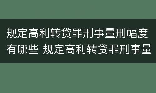 规定高利转贷罪刑事量刑幅度有哪些 规定高利转贷罪刑事量刑幅度有哪些情形