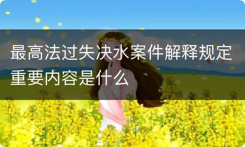 最高法过失决水案件解释规定重要内容是什么