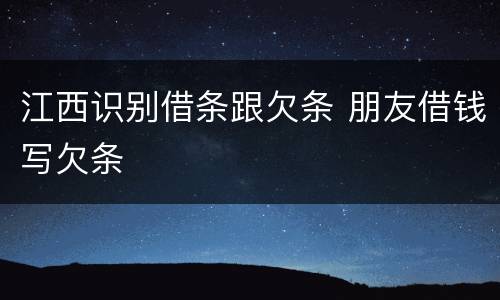 江西识别借条跟欠条 朋友借钱写欠条