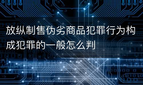 放纵制售伪劣商品犯罪行为构成犯罪的一般怎么判