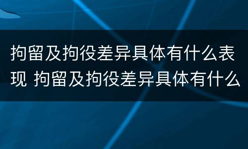 拘留及拘役差异具体有什么表现 拘留及拘役差异具体有什么表现呢