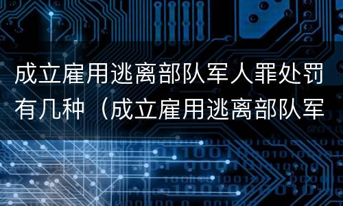 成立雇用逃离部队军人罪处罚有几种（成立雇用逃离部队军人罪处罚有几种情形）