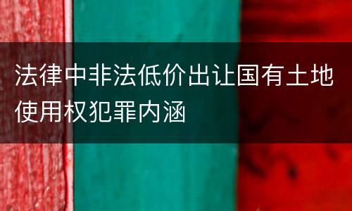 法律中非法低价出让国有土地使用权犯罪内涵