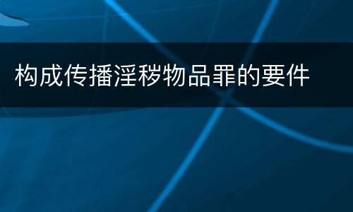 构成传播淫秽物品罪的要件