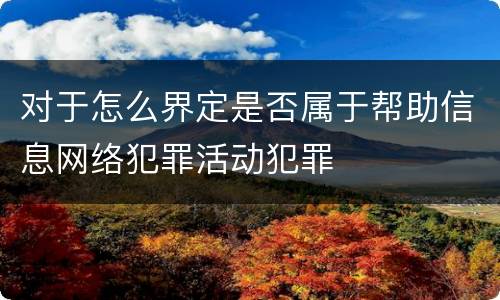 对于怎么界定是否属于帮助信息网络犯罪活动犯罪