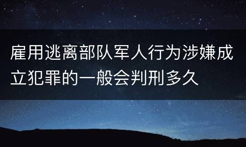 雇用逃离部队军人行为涉嫌成立犯罪的一般会判刑多久