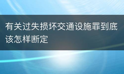有关过失损坏交通设施罪到底该怎样断定