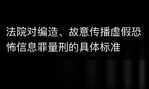 法院对编造、故意传播虚假恐怖信息罪量刑的具体标准