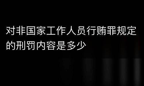 对非国家工作人员行贿罪规定的刑罚内容是多少