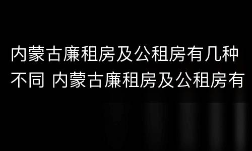 内蒙古廉租房及公租房有几种不同 内蒙古廉租房及公租房有几种不同吗