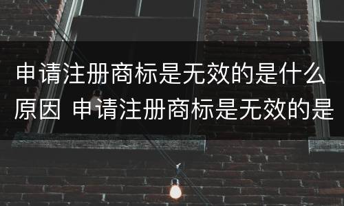 申请注册商标是无效的是什么原因 申请注册商标是无效的是什么原因造成的