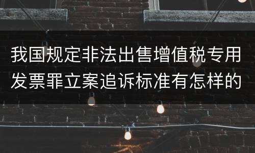 我国规定非法出售增值税专用发票罪立案追诉标准有怎样的规定