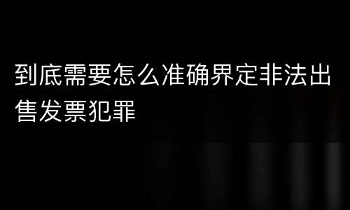 到底需要怎么准确界定非法出售发票犯罪
