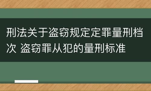 刑法关于盗窃规定定罪量刑档次 盗窃罪从犯的量刑标准
