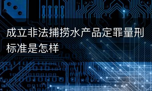 成立非法捕捞水产品定罪量刑标准是怎样