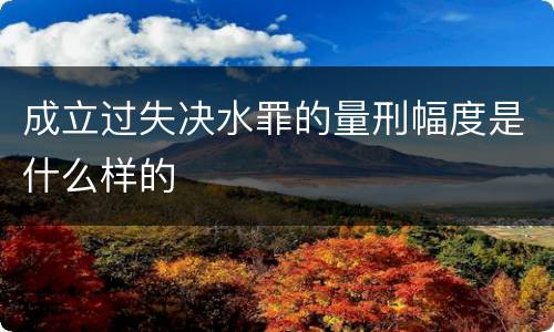 成立过失决水罪的量刑幅度是什么样的
