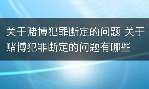 关于赌博犯罪断定的问题 关于赌博犯罪断定的问题有哪些