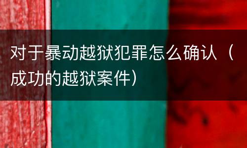 对于暴动越狱犯罪怎么确认（成功的越狱案件）