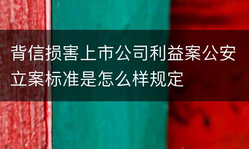 背信损害上市公司利益案公安立案标准是怎么样规定