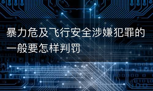 暴力危及飞行安全涉嫌犯罪的一般要怎样判罚